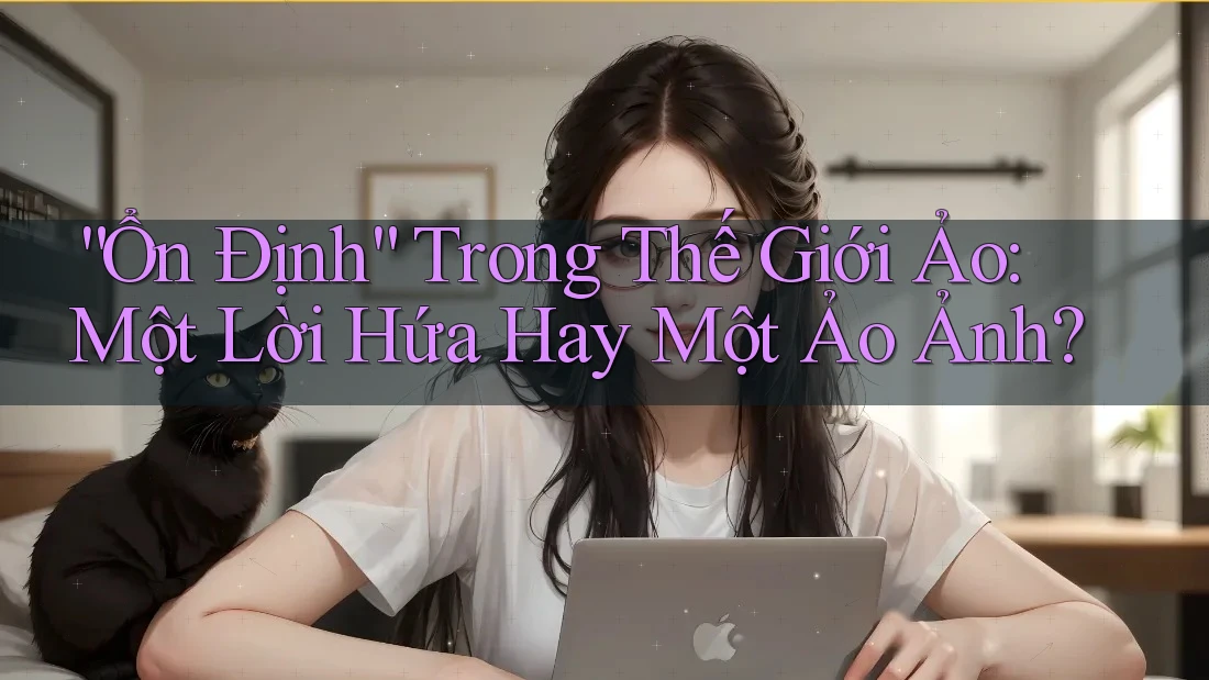 “Ổn Định” Trong Thế Giới Ảo: Một Lời Hứa Hay Một Ảo Ảnh? “Ổn Định” Trong Thế Giới Ảo: Một Lời Hứa Hay Một Ảo Ảnh?