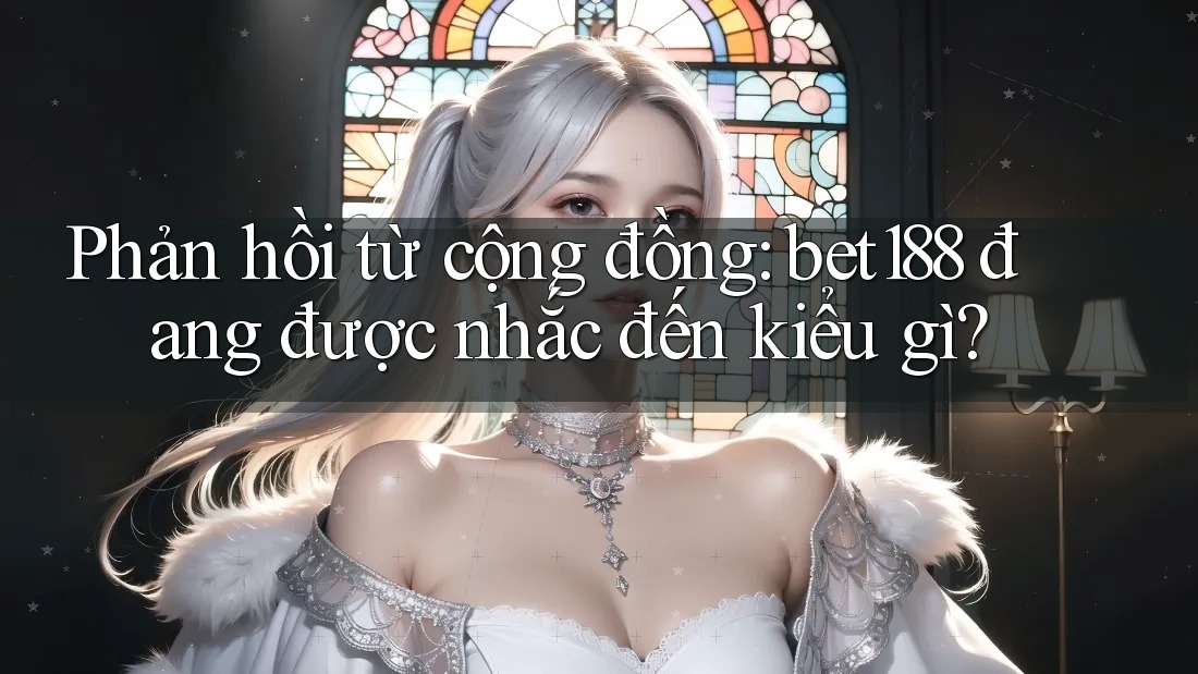 Phản hồi từ cộng đồng: bet188 đang được nhắc đến kiểu gì? Phản hồi từ cộng đồng: bet188 đang được nhắc đến kiểu gì?