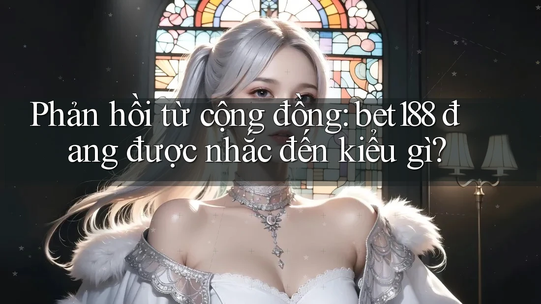 Phản hồi từ cộng đồng: bet188 đang được nhắc đến kiểu gì? Phản hồi từ cộng đồng: bet188 đang được nhắc đến kiểu gì?