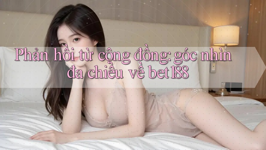 Phản hồi từ cộng đồng: góc nhìn đa chiều về bet188