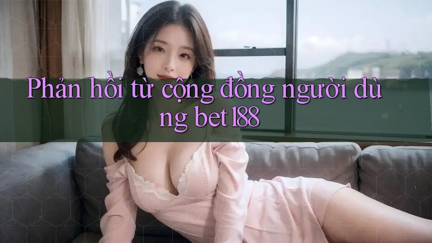 Phản hồi từ cộng đồng người dùng bet188