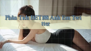 phân tích bet188 anh em twitter