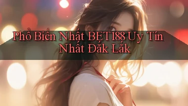 phổ biến nhất bet188 uy tín nhất Đắk Lắk