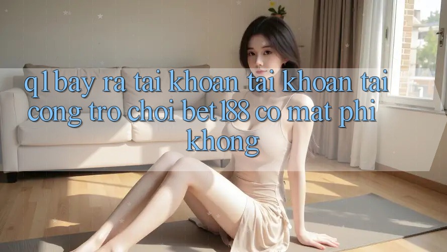 Q1: Bày ra tài khoản tài khoản tại cổng trò chơi bet188 có mất phí không? Q1: Bày ra tài khoản tài khoản tại cổng trò chơi bet188 có mất phí không?