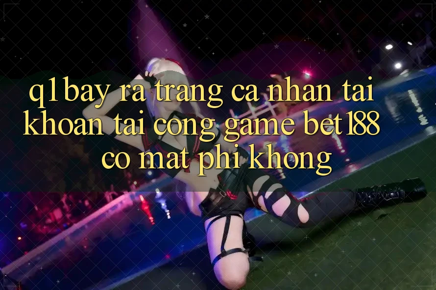 Q1: Bày ra trang cá nhân tài khoản tại cổng game bet188 có mất phí không?