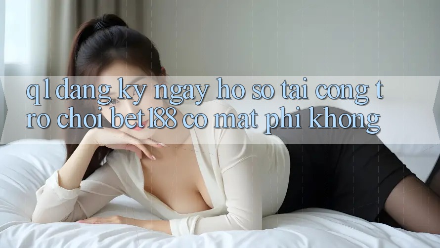 Q1: Đăng ký ngay hồ sơ tại cổng trò chơi bet188 có mất phí không?