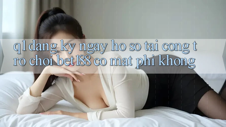 Q1: Đăng ký ngay hồ sơ tại cổng trò chơi bet188 có mất phí không? Q1: Đăng ký ngay hồ sơ tại cổng trò chơi bet188 có mất phí không?