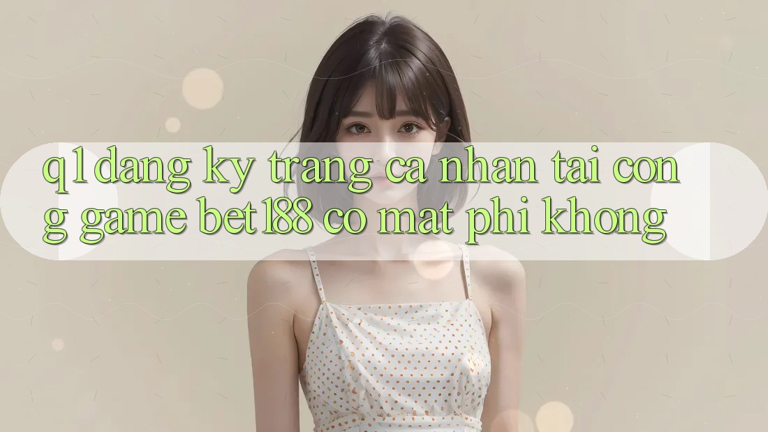 Q1: Đăng ký trang cá nhân tại cổng game bet188 có mất phí không?