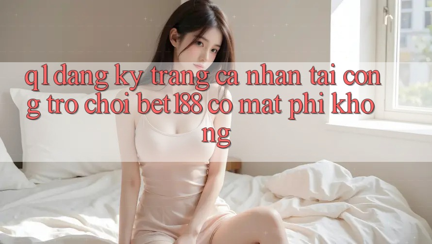 Q1: Đăng ký trang cá nhân tại cổng trò chơi bet188 có mất phí không? Q1: Đăng ký trang cá nhân tại cổng trò chơi bet188 có mất phí không?