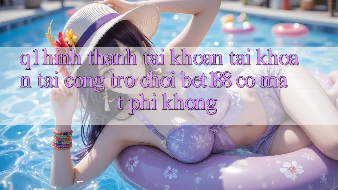 Q1: Hình thành tài khoản tài khoản tại cổng trò chơi bet188 có mất phí không?
