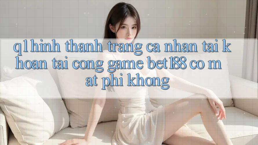 Q1: Hình thành trang cá nhân tài khoản tại cổng game bet188 có mất phí không?
