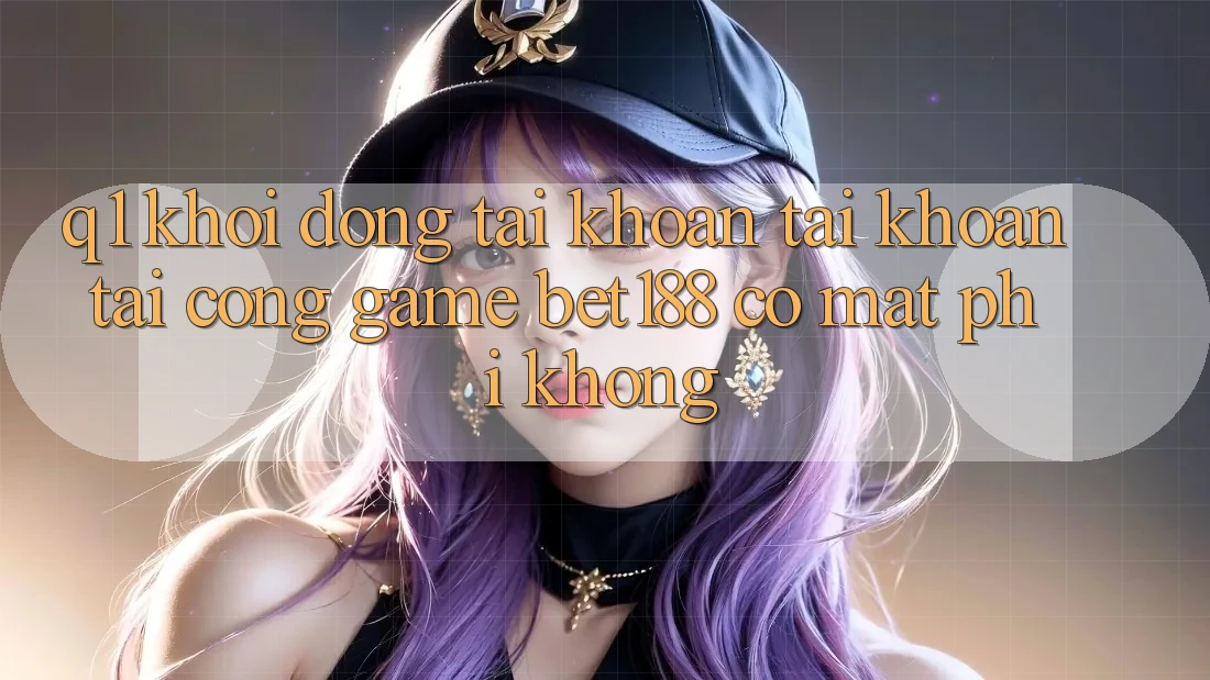 Q1: Khởi động tài khoản tài khoản tại cổng game bet188 có mất phí không? Q1: Khởi động tài khoản tài khoản tại cổng game bet188 có mất phí không?