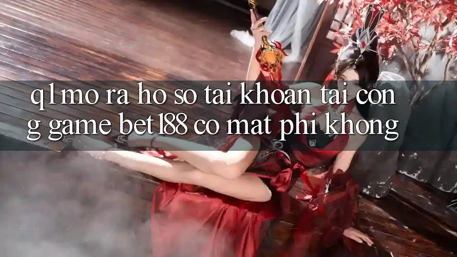 Q1: Mở ra hồ sơ tài khoản tại cổng game bet188 có mất phí không? Q1: Mở ra hồ sơ tài khoản tại cổng game bet188 có mất phí không?