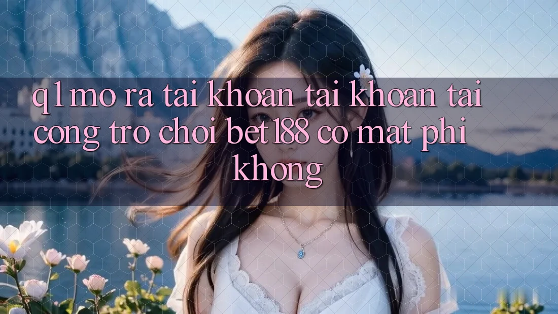 Q1: Mở ra tài khoản tài khoản tại cổng trò chơi bet188 có mất phí không? Q1: Mở ra tài khoản tài khoản tại cổng trò chơi bet188 có mất phí không?
