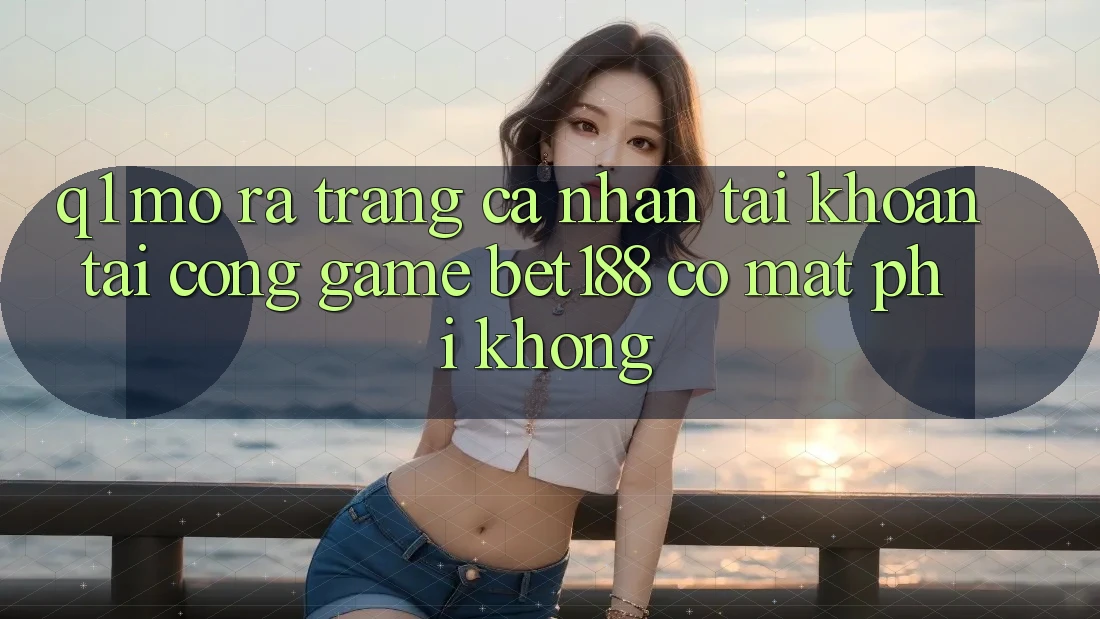 Q1: Mở ra trang cá nhân tài khoản tại cổng game bet188 có mất phí không? Q1: Mở ra trang cá nhân tài khoản tại cổng game bet188 có mất phí không?
