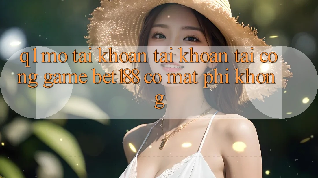 Q1: Mở tài khoản tài khoản tại cổng game bet188 có mất phí không?