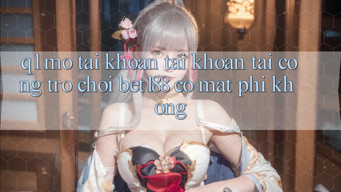 Q1: Mở tài khoản tài khoản tại cổng trò chơi bet188 có mất phí không?
