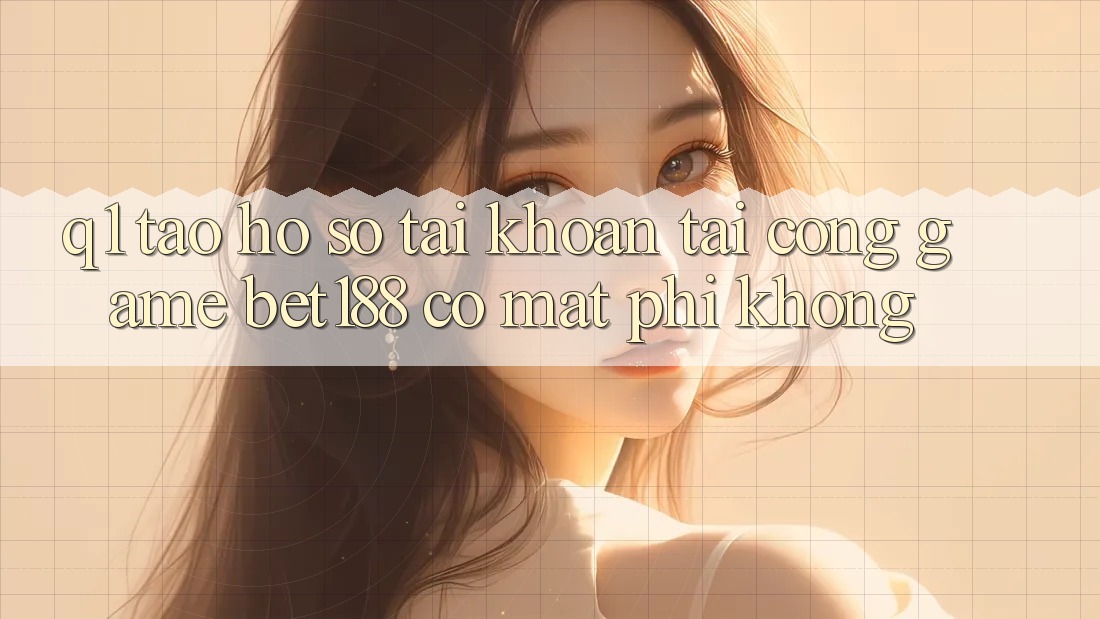 Q1: Tạo hồ sơ tài khoản tại cổng game bet188 có mất phí không?