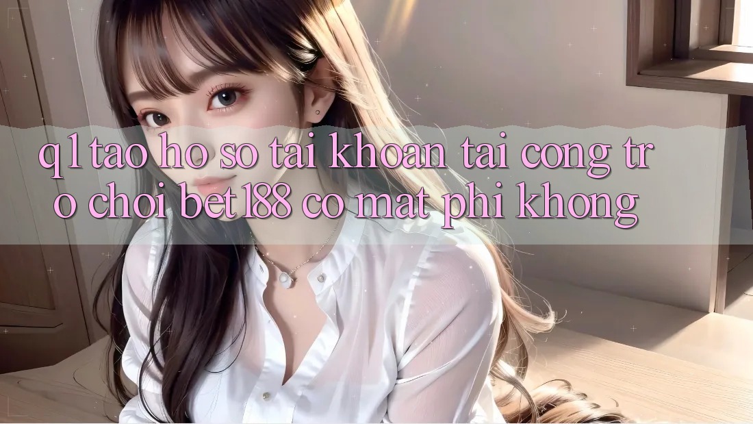 Q1: Tạo hồ sơ tài khoản tại cổng trò chơi bet188 có mất phí không?