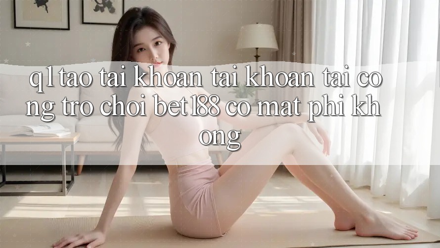 Q1: Tạo tài khoản tài khoản tại cổng trò chơi bet188 có mất phí không? Q1: Tạo tài khoản tài khoản tại cổng trò chơi bet188 có mất phí không?