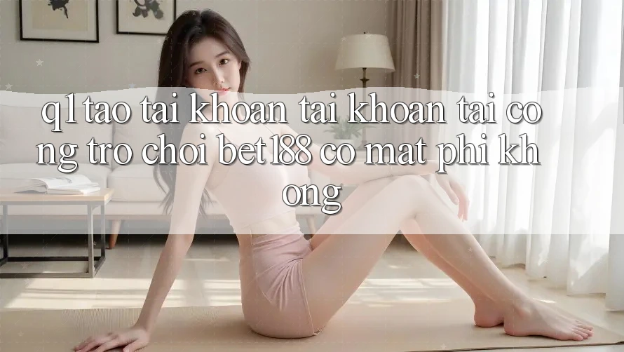 Q1: Tạo tài khoản tài khoản tại cổng trò chơi bet188 có mất phí không? Q1: Tạo tài khoản tài khoản tại cổng trò chơi bet188 có mất phí không?