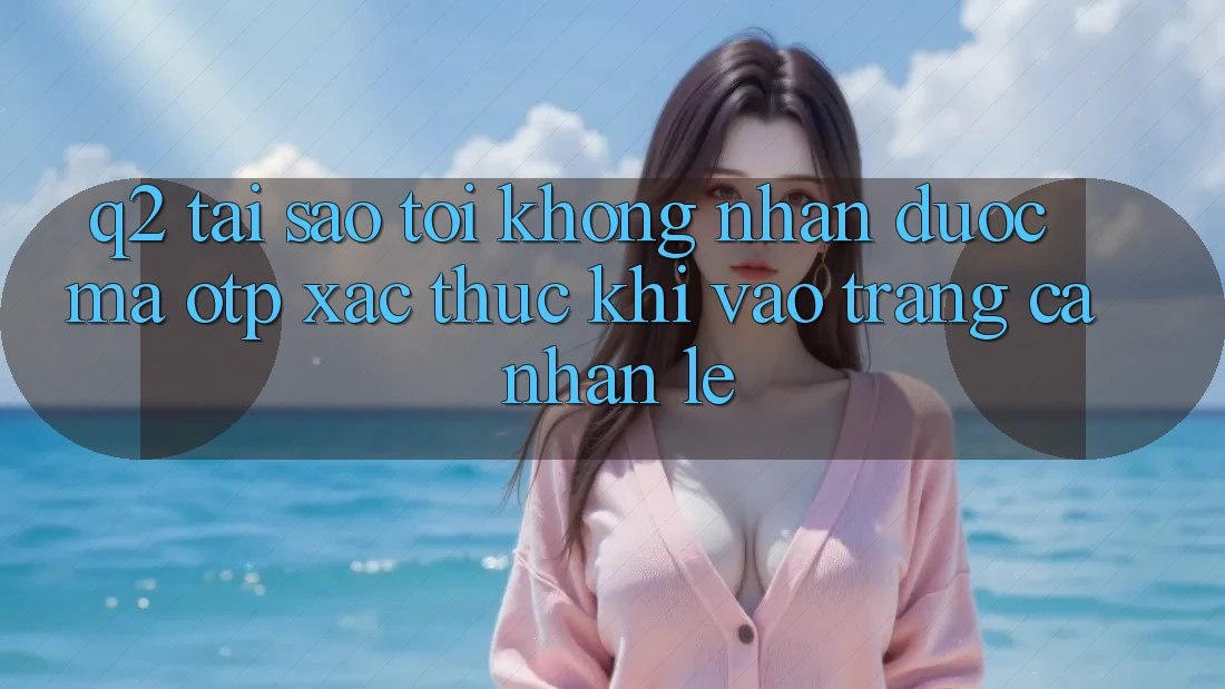 Q2: Tại sao tôi không nhận được mã OTP xác thực khi vào trang cá nhân lẹ?