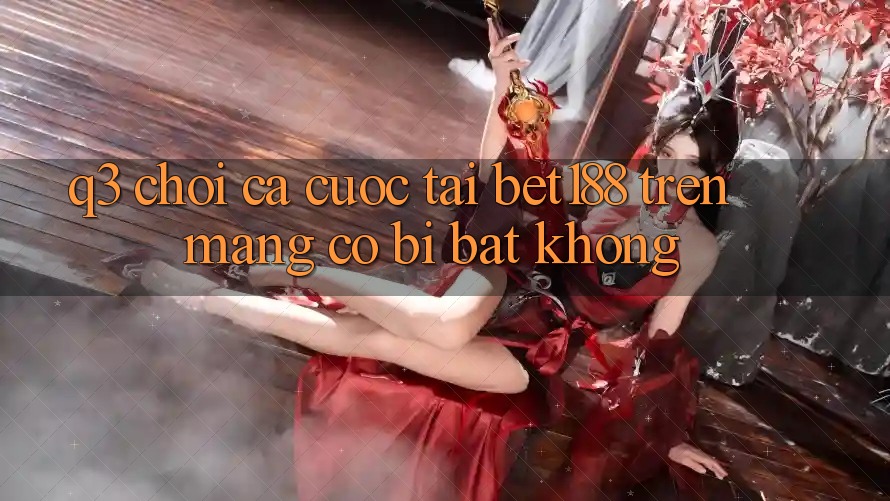 Q3: Chơi cá cược tại bet188 trên mạng có bị bắt không?