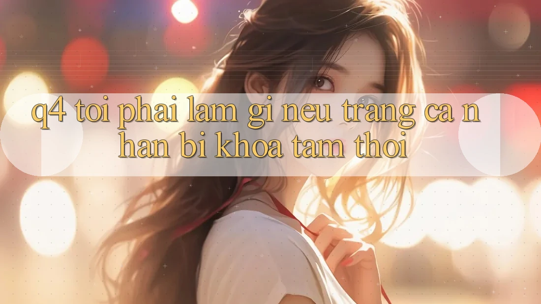 Q4: Tôi phải làm gì nếu trang cá nhân bị khóa tạm thời? Q4: Tôi phải làm gì nếu trang cá nhân bị khóa tạm thời?