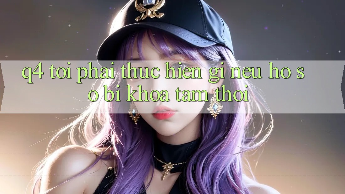 Q4: Tôi phải thực hiện gì nếu hồ sơ bị khóa tạm thời? Q4: Tôi phải thực hiện gì nếu hồ sơ bị khóa tạm thời?