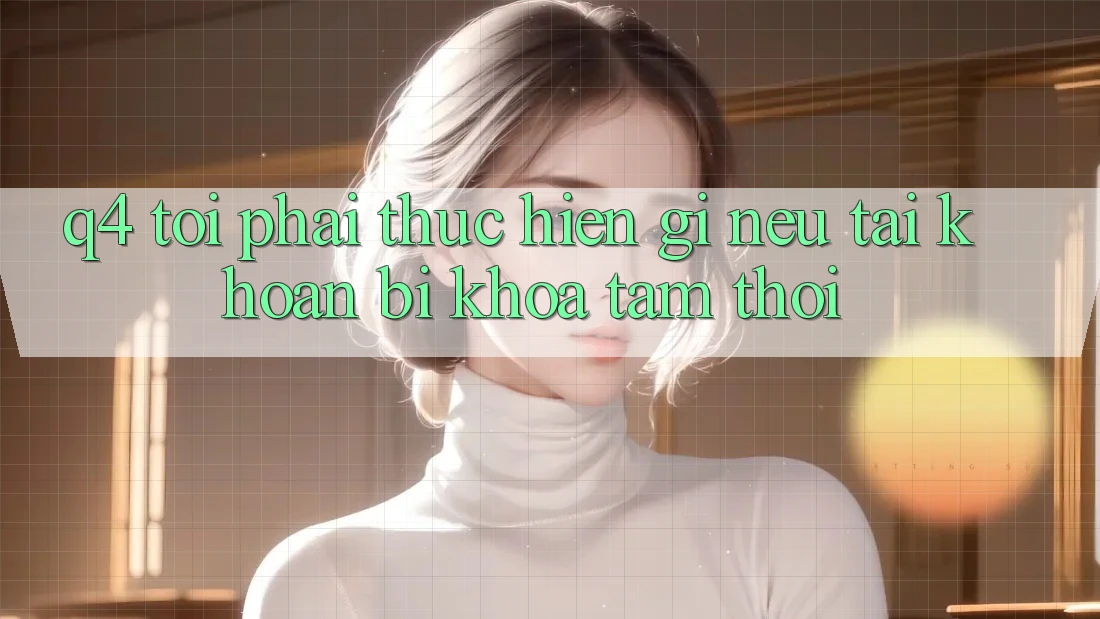 Q4: Tôi phải thực hiện gì nếu tài khoản bị khóa tạm thời? Q4: Tôi phải thực hiện gì nếu tài khoản bị khóa tạm thời?