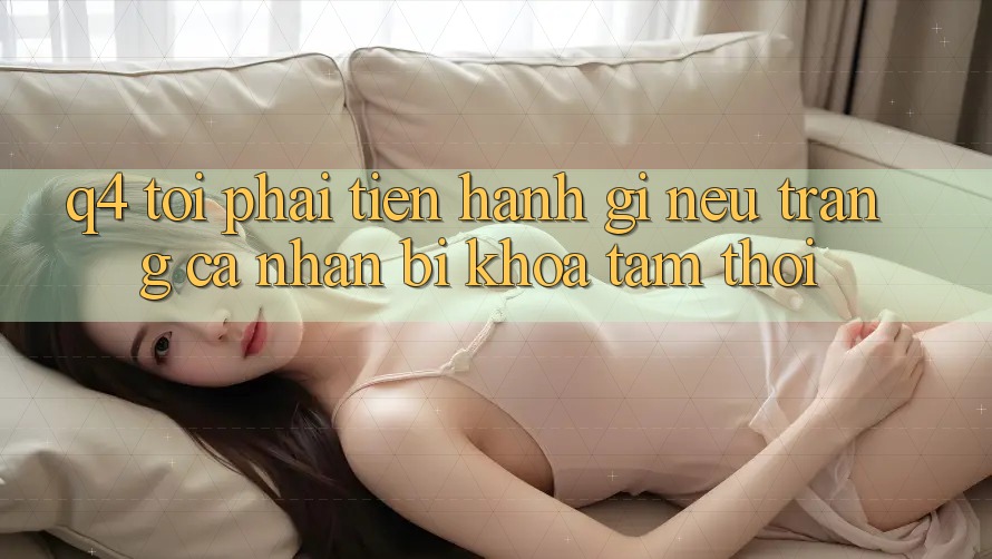 Q4: Tôi phải tiến hành gì nếu trang cá nhân bị khóa tạm thời? Q4: Tôi phải tiến hành gì nếu trang cá nhân bị khóa tạm thời?