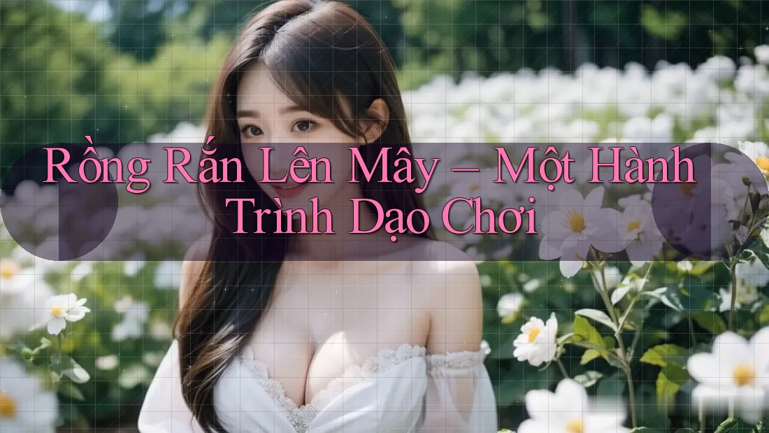 Rồng Rắn Lên Mây – Một Hành Trình Dạo Chơi