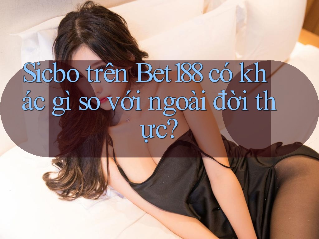 Sicbo trên Bet188 có khác gì so với ngoài đời thực? Sicbo trên Bet188 có khác gì so với ngoài đời thực?