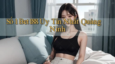 số 1 bet188 uy tín nhất Quảng Ninh