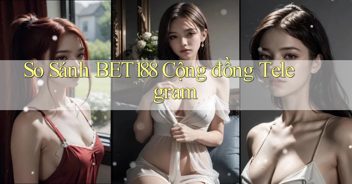 so sánh bet188 cộng đồng telegram
