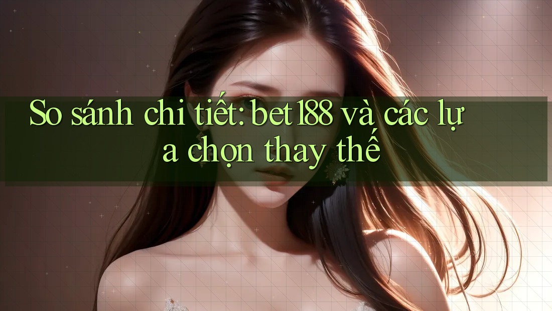 So sánh chi tiết: bet188 và các lựa chọn thay thế So sánh chi tiết: bet188 và các lựa chọn thay thế