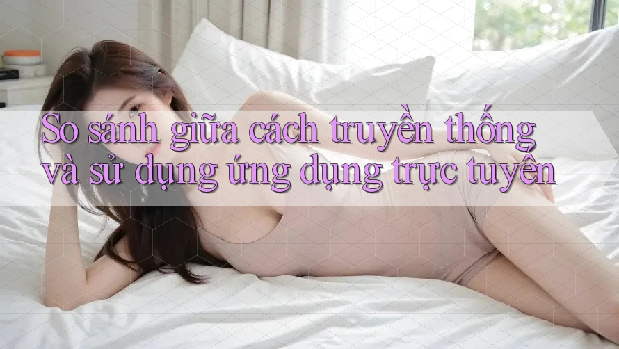 So sánh giữa cách truyền thống và sử dụng ứng dụng trực tuyến So sánh giữa cách truyền thống và sử dụng ứng dụng trực tuyến