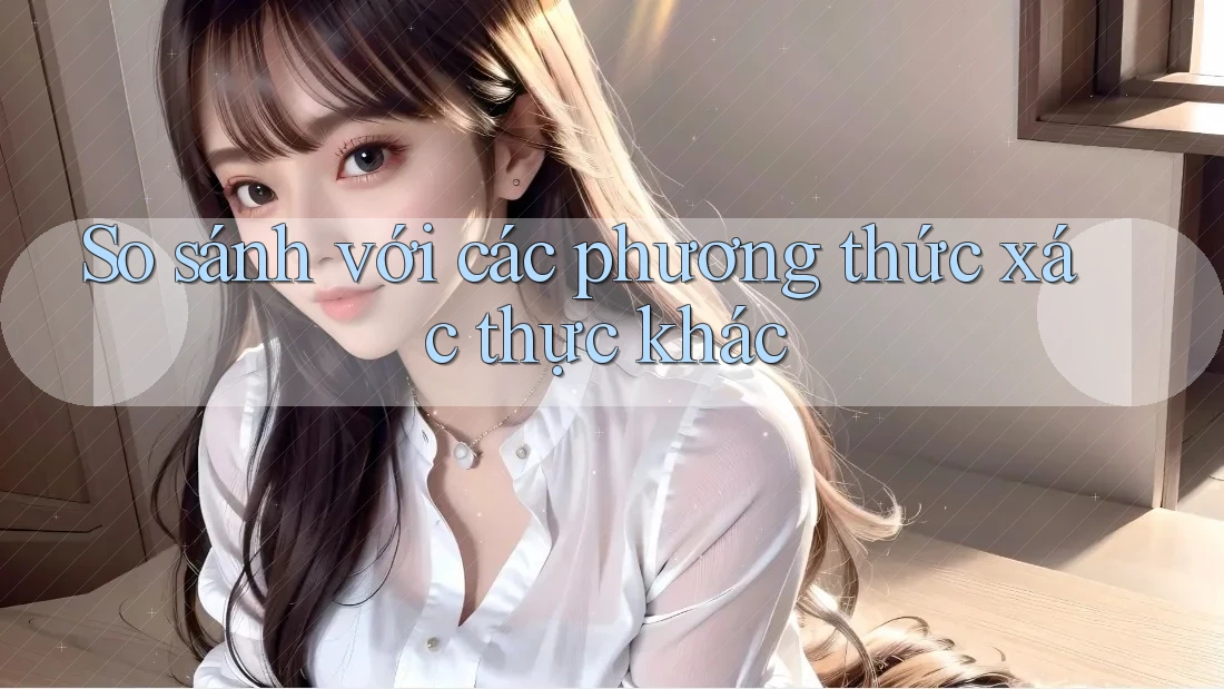 So sánh với các phương thức xác thực khác So sánh với các phương thức xác thực khác