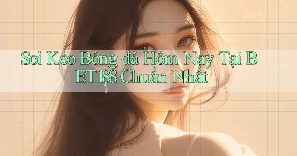 soi kèo bóng đá hôm nay tại bet188 chuẩn nhất