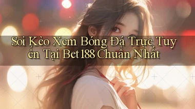 soi kèo xem bóng đá trực tuyến tại bet188 chuẩn nhất