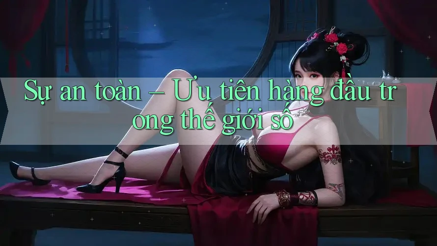 Sự an toàn – Ưu tiên hàng đầu trong thế giới số Sự an toàn – Ưu tiên hàng đầu trong thế giới số