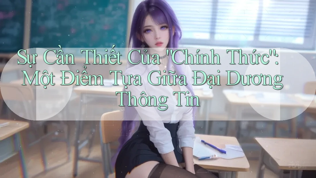 Sự Cần Thiết Của “Chính Thức”: Một Điểm Tựa Giữa Đại Dương Thông Tin Sự Cần Thiết Của “Chính Thức”: Một Điểm Tựa Giữa Đại Dương Thông Tin