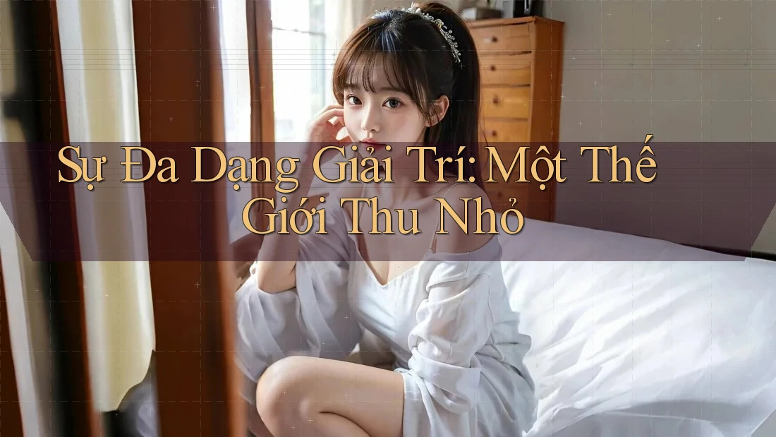 Sự Đa Dạng Giải Trí: Một Thế Giới Thu Nhỏ
