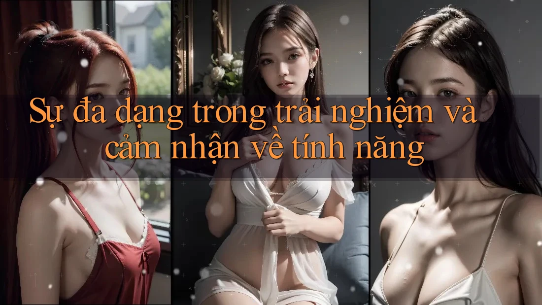 Sự đa dạng trong trải nghiệm và cảm nhận về tính năng