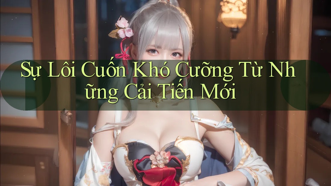 Sự Lôi Cuốn Khó Cưỡng Từ Những Cải Tiến Mới Sự Lôi Cuốn Khó Cưỡng Từ Những Cải Tiến Mới