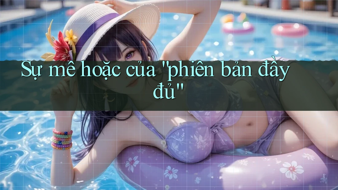 Sự mê hoặc của “phiên bản đầy đủ” Sự mê hoặc của “phiên bản đầy đủ”