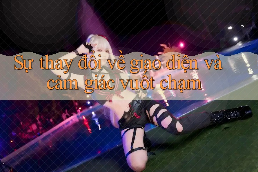 Sự thay đổi về giao diện và cảm giác vuốt chạm Sự thay đổi về giao diện và cảm giác vuốt chạm