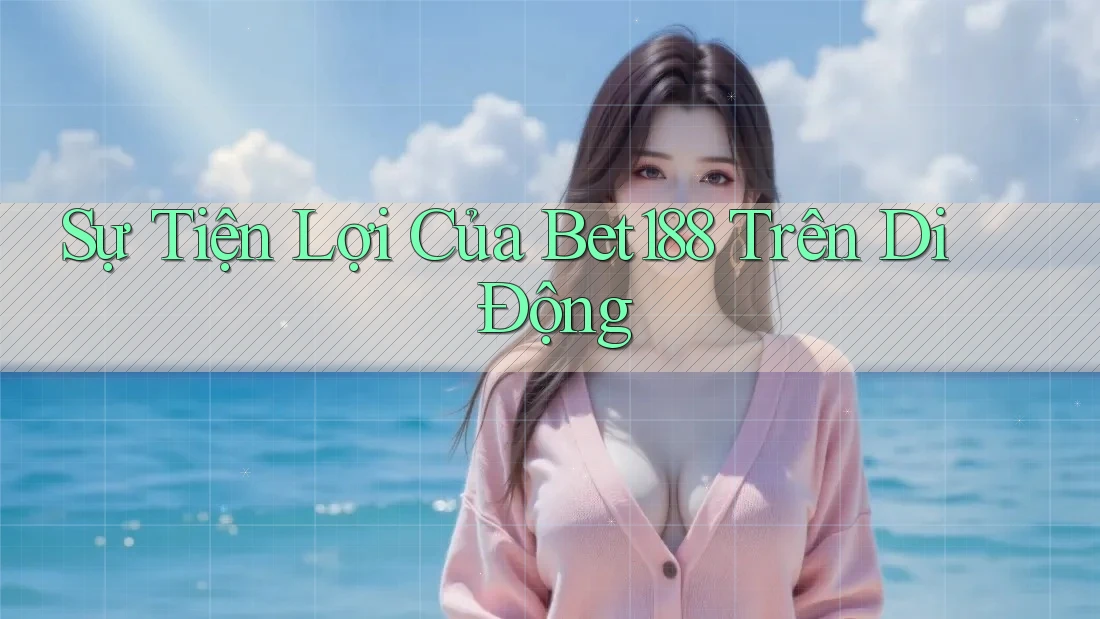 Sự Tiện Lợi Của Bet188 Trên Di Động Sự Tiện Lợi Của Bet188 Trên Di Động
