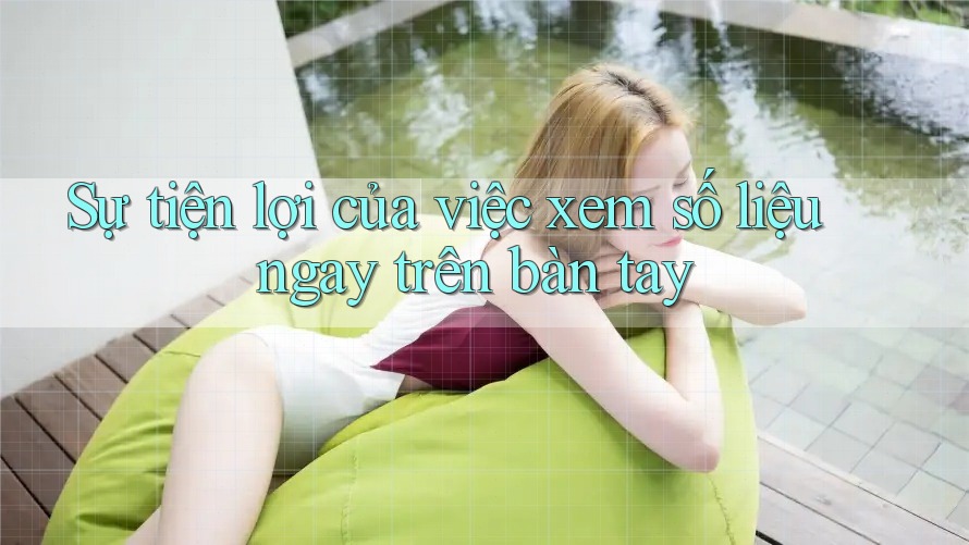 Sự tiện lợi của việc xem số liệu ngay trên bàn tay