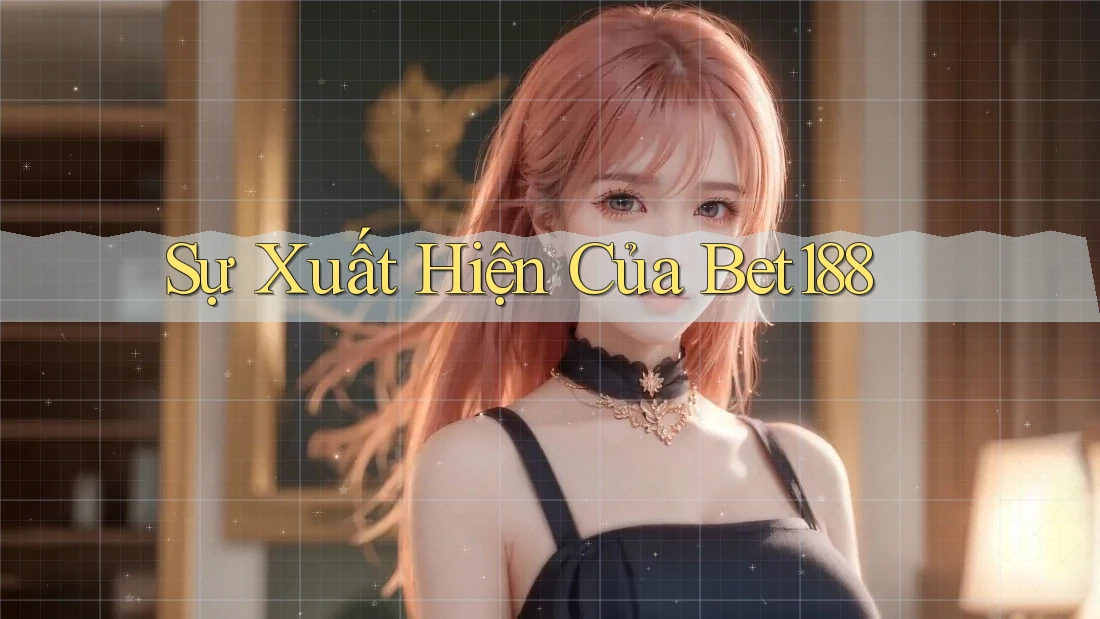 Sự Xuất Hiện Của Bet188 Sự Xuất Hiện Của Bet188